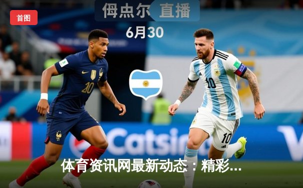 体育资讯网最新动态：精彩赛事回顾