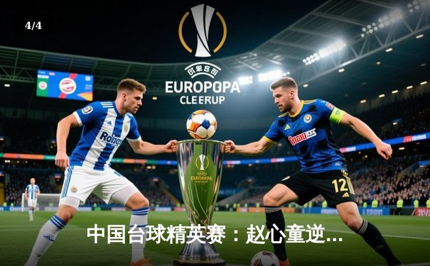 中国台球精英赛：赵心童逆转绝杀奥沙利文 创历史性夺冠时刻 - 4