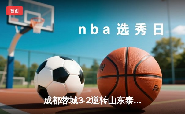 成都蓉城3-2逆转山东泰山，韦世豪传射建功点燃凤凰山