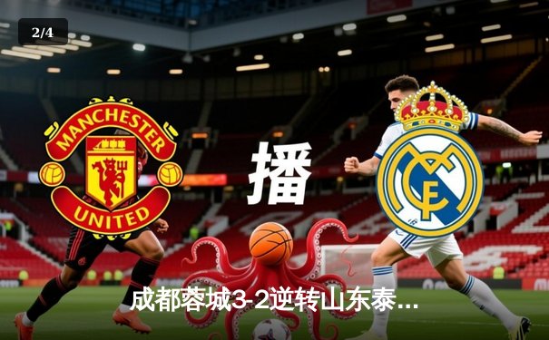 成都蓉城3-2逆转山东泰山，中超新军主场上演进球大战 - 2