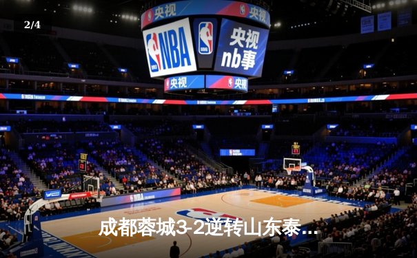 成都蓉城3-2逆转山东泰山，中超新军主场上演进球大战 - 2