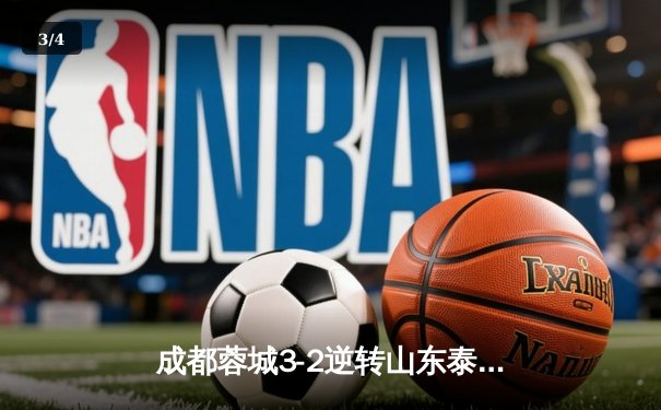 成都蓉城3-2逆转山东泰山，中超新军主场上演进球大战 - 3