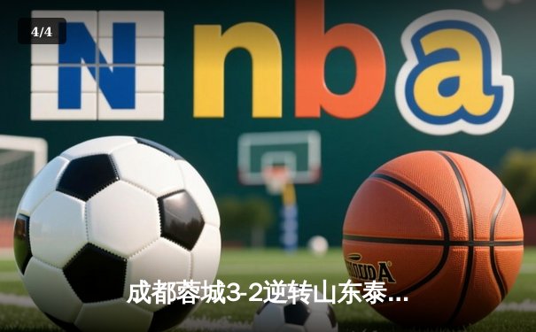 成都蓉城3-2逆转山东泰山，中超新军主场上演进球大战 - 4