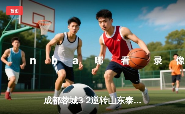成都蓉城3-2逆转山东泰山，中超新军主场上演进球大战